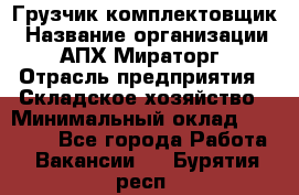 Грузчик-комплектовщик › Название организации ­ АПХ Мираторг › Отрасль предприятия ­ Складское хозяйство › Минимальный оклад ­ 25 000 - Все города Работа » Вакансии   . Бурятия респ.